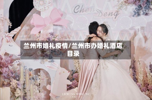 兰州市婚礼疫情/兰州市办婚礼酒店目录-第3张图片