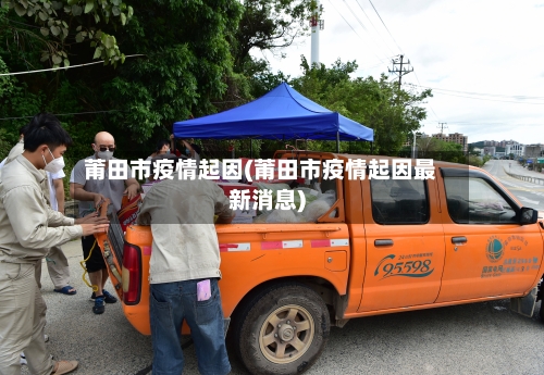 莆田市疫情起因(莆田市疫情起因最新消息)