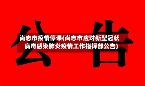 尚志市疫情停课(尚志市应对新型冠状病毒感染肺炎疫情工作指挥部公告)