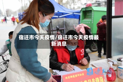 宿迁市今天疫情/宿迁市今天疫情最新消息-第2张图片