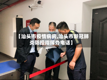 【汕头市疫情病房,汕头市新冠肺炎防控指挥办电话】