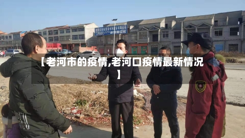 【老河市的疫情,老河口疫情最新情况】