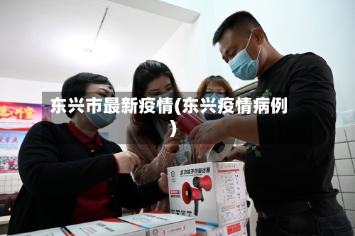 东兴市最新疫情(东兴疫情病例)-第3张图片