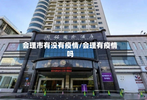 会理市有没有疫情/会理有疫情吗-第3张图片