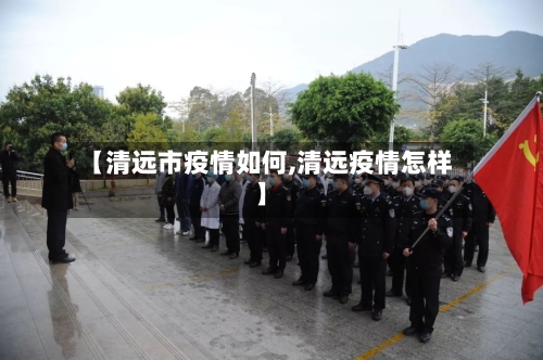 【清远市疫情如何,清远疫情怎样】-第3张图片