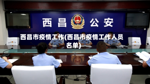 西昌市疫情工作(西昌市疫情工作人员名单)