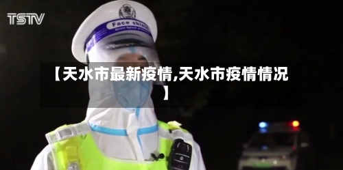 【天水市最新疫情,天水市疫情情况】
