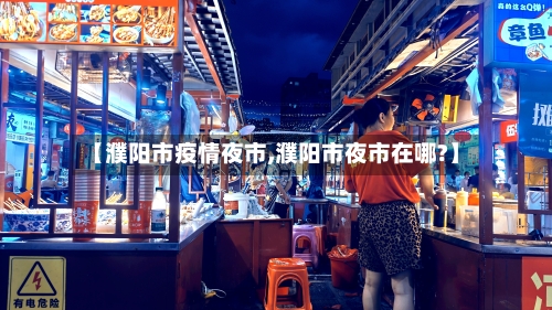 【濮阳市疫情夜市,濮阳市夜市在哪?】-第2张图片