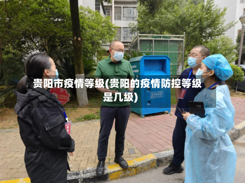 贵阳市疫情等级(贵阳的疫情防控等级是几级)-第2张图片