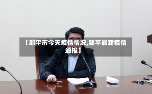 【邹平市今天疫情情况,邹平最新疫情通报】-第2张图片