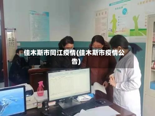 佳木斯市同江疫情(佳木斯市疫情公告)