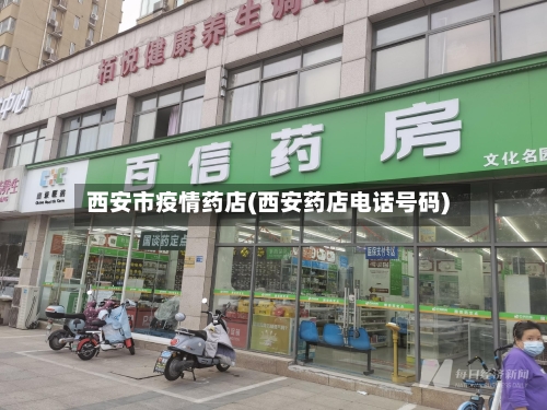 西安市疫情药店(西安药店电话号码)-第3张图片