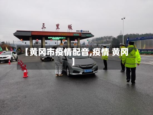 【黄冈市疫情配音,疫情 黄冈】