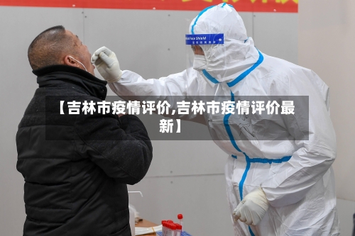 【吉林市疫情评价,吉林市疫情评价最新】-第2张图片