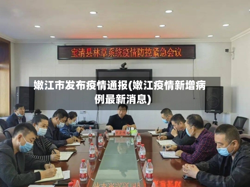 嫩江市发布疫情通报(嫩江疫情新增病例最新消息)
