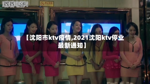 【沈阳市ktv疫情,2021沈阳ktv停业最新通知】-第2张图片