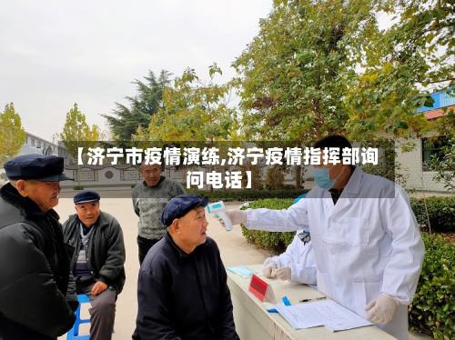 【济宁市疫情演练,济宁疫情指挥部询问电话】