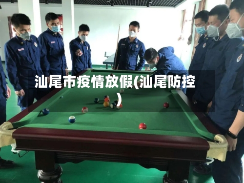 汕尾市疫情放假(汕尾防控)-第2张图片