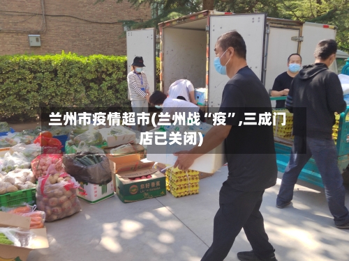 兰州市疫情超市(兰州战“疫	”,三成门店已关闭)-第2张图片