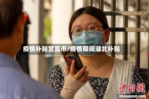 疫情补贴宜昌市/疫情期间湖北补贴
