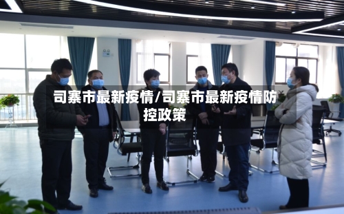 司寨市最新疫情/司寨市最新疫情防控政策