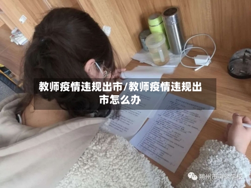 教师疫情违规出市/教师疫情违规出市怎么办