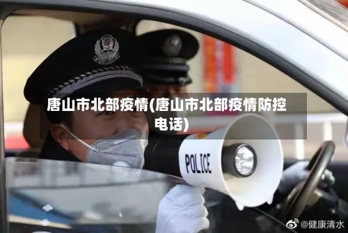 唐山市北部疫情(唐山市北部疫情防控电话)