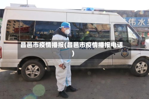 昌邑市疫情播报(昌邑市疫情播报电话)