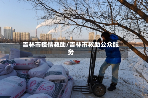 吉林市疫情救助/吉林市救助公众服务