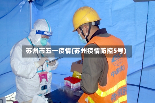 苏州市五一疫情(苏州疫情防控5号)