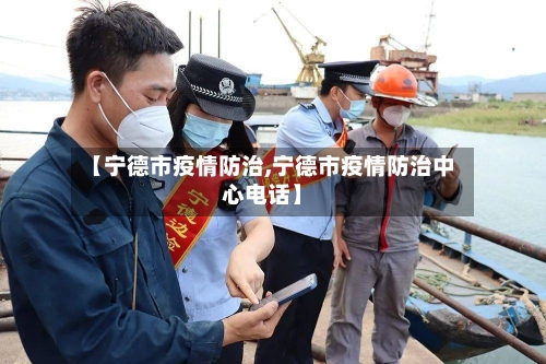 【宁德市疫情防治,宁德市疫情防治中心电话】-第3张图片