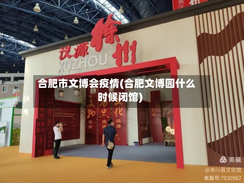 合肥市文博会疫情(合肥文博园什么时候闭馆)