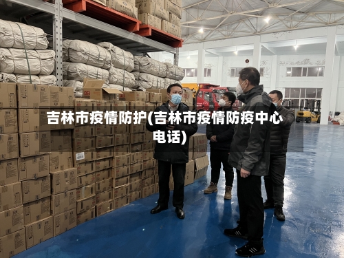 吉林市疫情防护(吉林市疫情防疫中心电话)-第2张图片