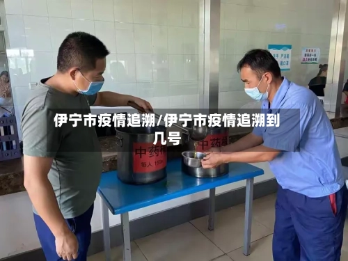 伊宁市疫情追溯/伊宁市疫情追溯到几号