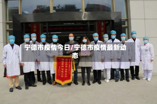宁德市疫情今日/宁德市疫情最新动态