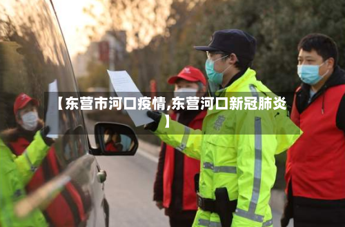 【东营市河口疫情,东营河口新冠肺炎】-第2张图片