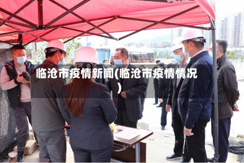 临沧市疫情新闻(临沧市疫情情况)