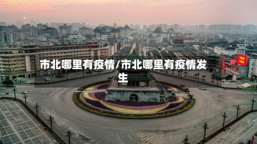 市北哪里有疫情/市北哪里有疫情发生