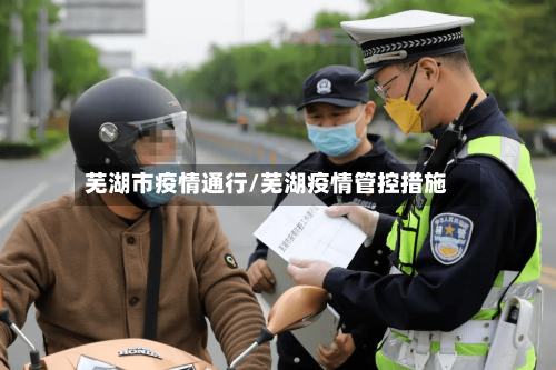 芜湖市疫情通行/芜湖疫情管控措施-第3张图片