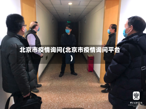 北京市疫情询问(北京市疫情询问平台)