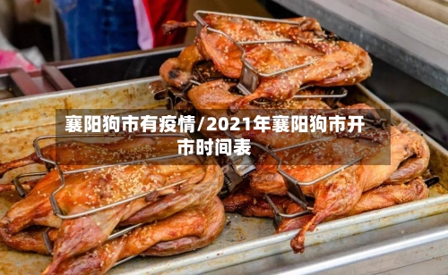襄阳狗市有疫情/2021年襄阳狗市开市时间表