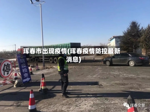 珲春市出现疫情(珲春疫情防控最新消息)-第3张图片