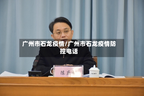 广州市石龙疫情/广州市石龙疫情防控电话