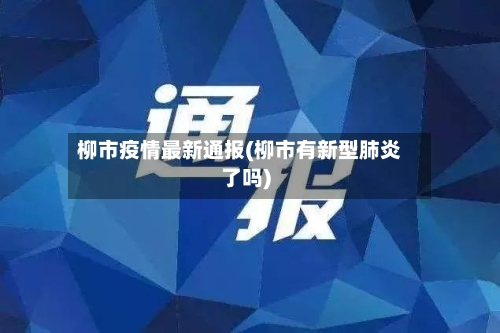 柳市疫情最新通报(柳市有新型肺炎了吗)-第2张图片