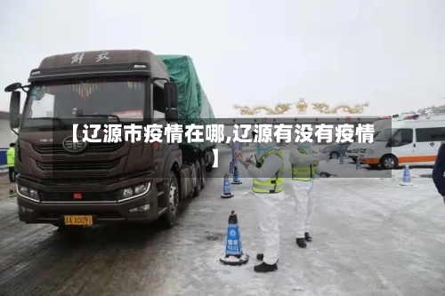 【辽源市疫情在哪,辽源有没有疫情】-第2张图片