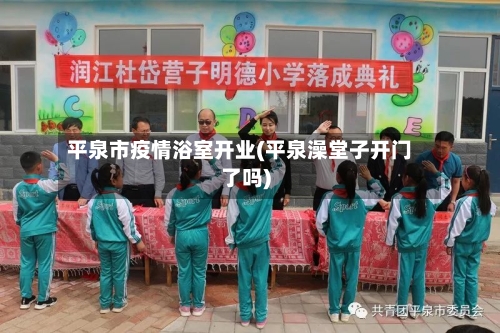 平泉市疫情浴室开业(平泉澡堂子开门了吗)-第2张图片