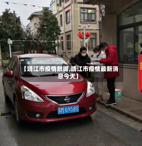 【靖江市疫情数据,靖江市疫情最新消息今天】-第2张图片