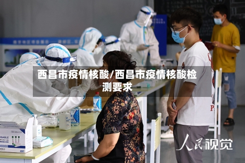 西昌市疫情核酸/西昌市疫情核酸检测要求