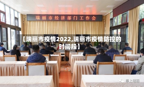 【瑞丽市疫情2022,瑞丽市疫情防控的时间段】-第2张图片