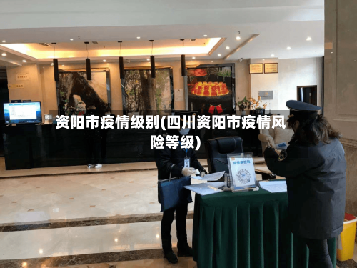 资阳市疫情级别(四川资阳市疫情风险等级)-第3张图片